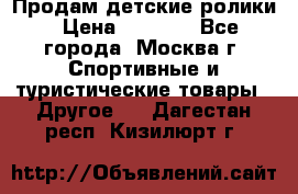 Продам детские ролики › Цена ­ 1 200 - Все города, Москва г. Спортивные и туристические товары » Другое   . Дагестан респ.,Кизилюрт г.